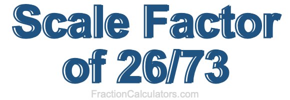 Scale Factor of 26/73