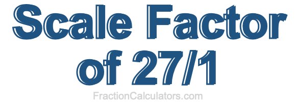 Scale Factor of 27/1