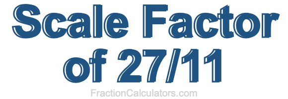 Scale Factor of 27/11