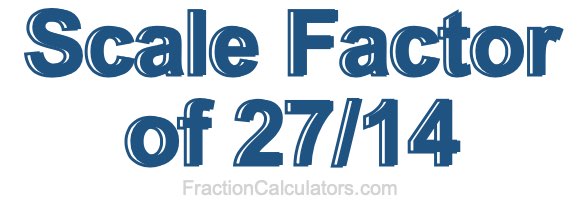 Scale Factor of 27/14