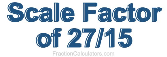 Scale Factor of 27/15