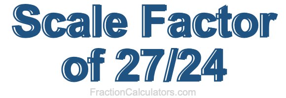 Scale Factor of 27/24