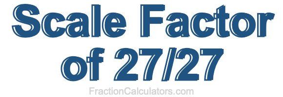 Scale Factor of 27/27