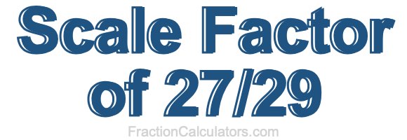 Scale Factor of 27/29