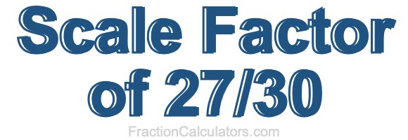 Scale Factor of 27/30