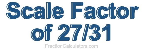 Scale Factor of 27/31
