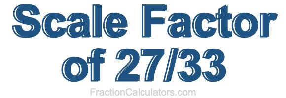 Scale Factor of 27/33