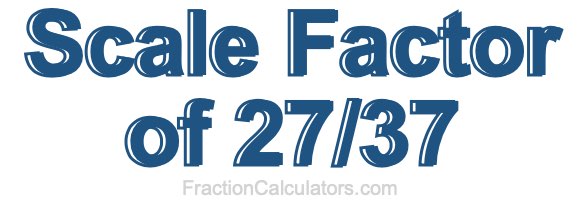 Scale Factor of 27/37