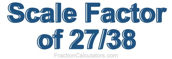 Scale Factor of 27/38