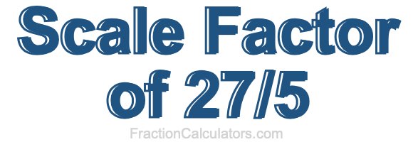 Scale Factor of 27/5