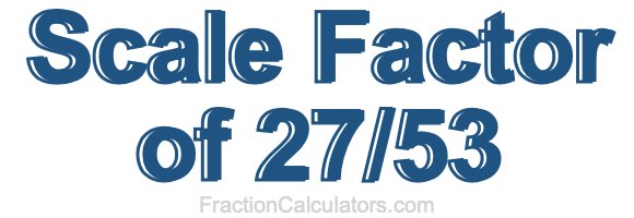 Scale Factor of 27/53