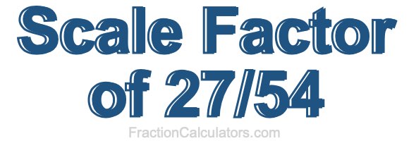 Scale Factor of 27/54