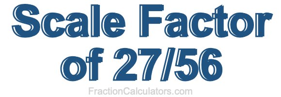 Scale Factor of 27/56