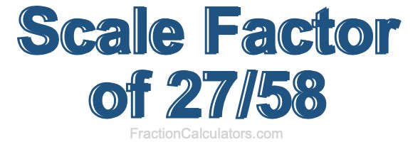 Scale Factor of 27/58