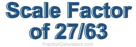 Scale Factor of 27/63