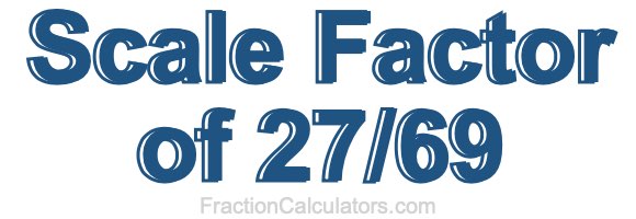 Scale Factor of 27/69