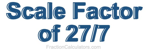 Scale Factor of 27/7