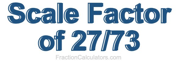 Scale Factor of 27/73