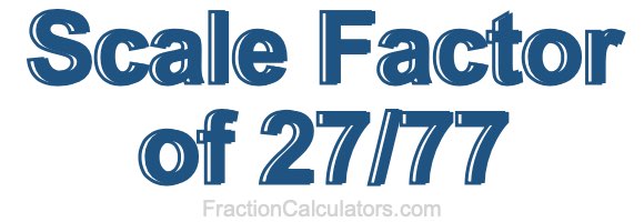 Scale Factor of 27/77