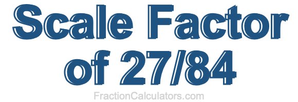 Scale Factor of 27/84