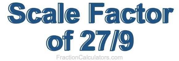 Scale Factor of 27/9