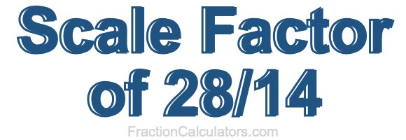 Scale Factor of 28/14