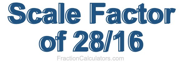 Scale Factor of 28/16