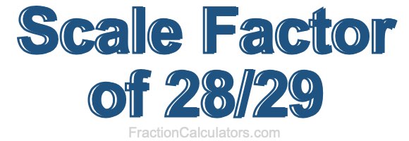 Scale Factor of 28/29