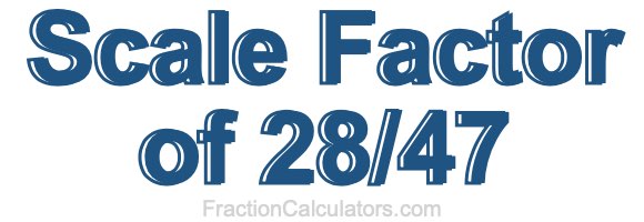 Scale Factor of 28/47 Scale Factor of 28/47