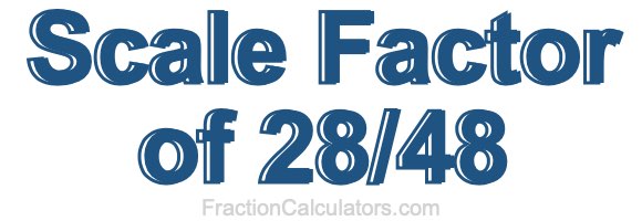Scale Factor of 28/48 Scale Factor of 28/48