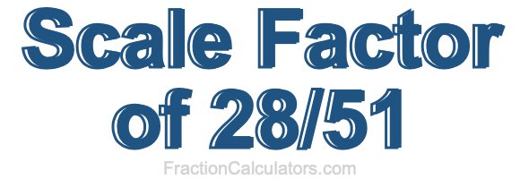 Scale Factor of 28/51 Scale Factor of 28/51