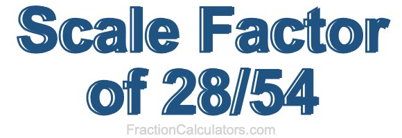 Scale Factor of 28/54 Scale Factor of 28/54