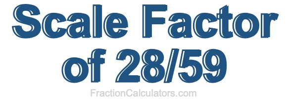 Scale Factor of 28/59 Scale Factor of 28/59