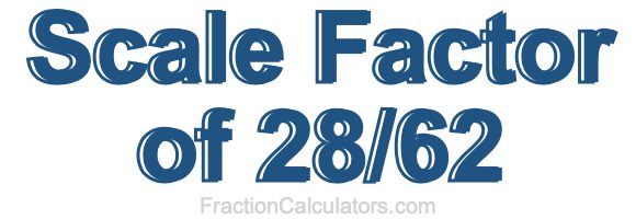 Scale Factor of 28/62 Scale Factor of 28/62