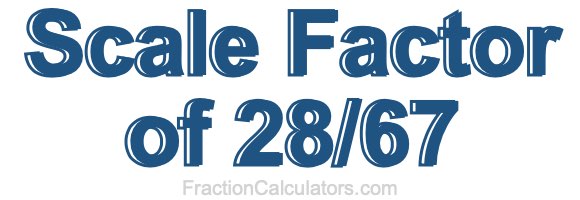Scale Factor of 28/67 Scale Factor of 28/67