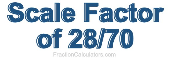 Scale Factor of 28/70 Scale Factor of 28/70