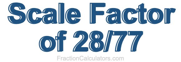 Scale Factor of 28/77 Scale Factor of 28/77