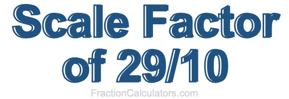 Scale Factor of 29/10