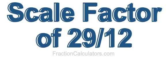 Scale Factor of 29/12