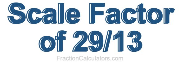 Scale Factor of 29/13