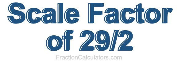Scale Factor of 29/2 Scale Factor of 29/2