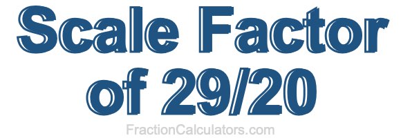 Scale Factor of 29/20