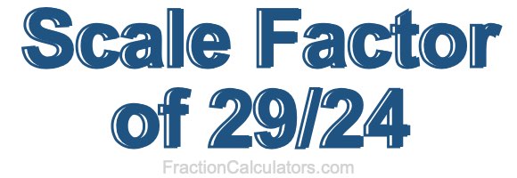 Scale Factor of 29/24