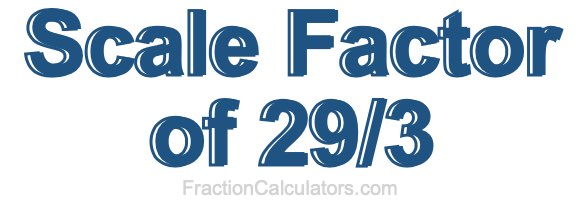 Scale Factor of 29/3 Scale Factor of 29/3