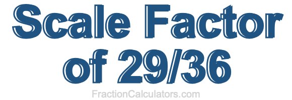 Scale Factor of 29/36