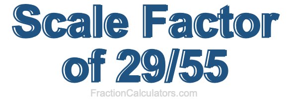 Scale Factor of 29/55 Scale Factor of 29/55