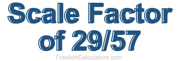 Scale Factor of 29/57 Scale Factor of 29/57