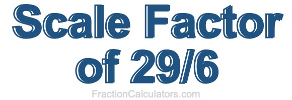 Scale Factor of 29/6