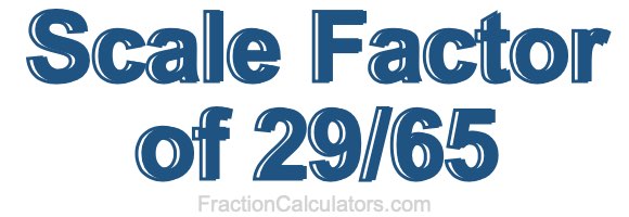 Scale Factor of 29/65 Scale Factor of 29/65