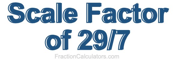 Scale Factor of 29/7